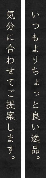 いつもよりちょっと良い逸品。気分に合わせてご提案します。