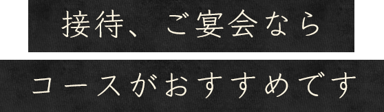 接待、ご宴会ならコースがおすすめ